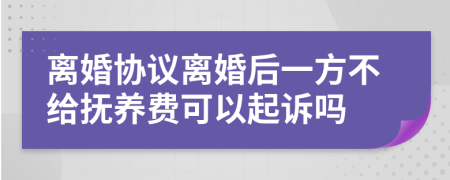 离婚协议离婚后一方不给抚养费可以起诉吗