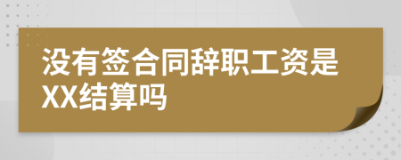 没有签合同辞职工资是XX结算吗