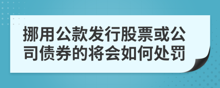 挪用公款发行股票或公司债券的将会如何处罚