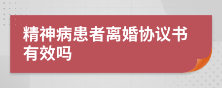 精神病患者离婚协议书有效吗