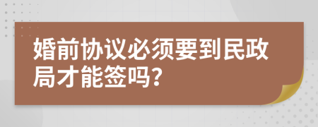 婚前协议必须要到民政局才能签吗？