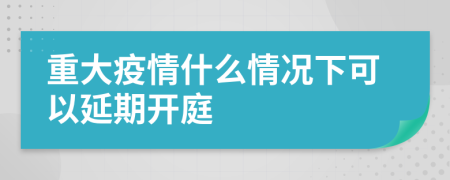 重大疫情什么情况下可以延期开庭