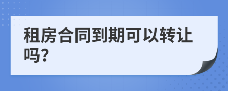 租房合同到期可以转让吗？