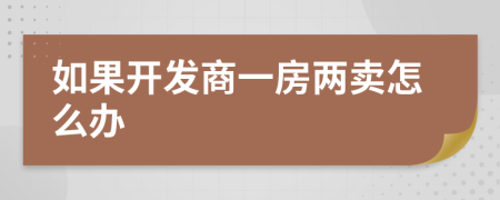 如果开发商一房两卖怎么办