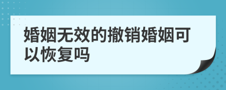 婚姻无效的撤销婚姻可以恢复吗