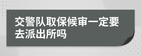 交警队取保候审一定要去派出所吗