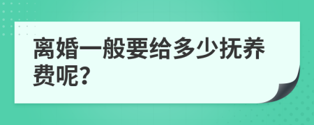 离婚一般要给多少抚养费呢？