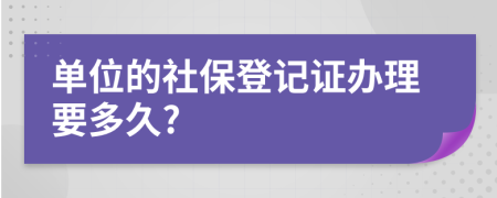 单位的社保登记证办理要多久?