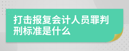 打击报复会计人员罪判刑标准是什么