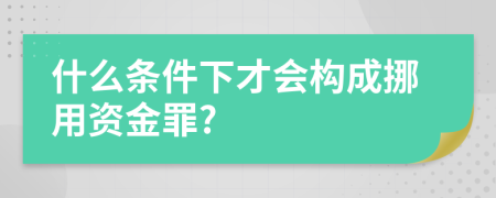 什么条件下才会构成挪用资金罪?