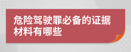 危险驾驶罪必备的证据材料有哪些