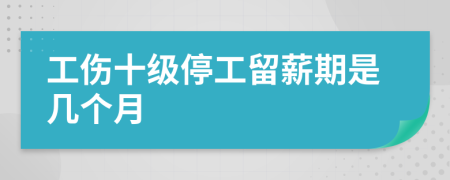 工伤十级停工留薪期是几个月