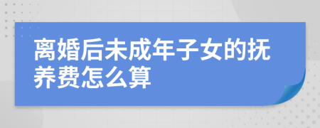 离婚后未成年子女的抚养费怎么算