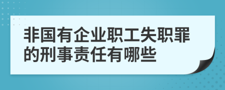 非国有企业职工失职罪的刑事责任有哪些