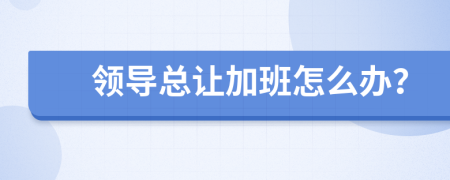领导总让加班怎么办？