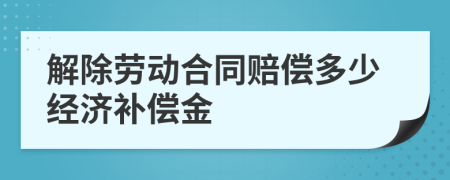 解除劳动合同赔偿多少经济补偿金