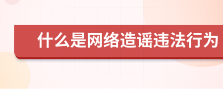 什么是网络造谣违法行为