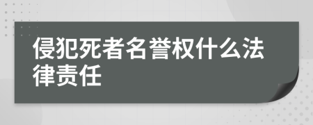 侵犯死者名誉权什么法律责任