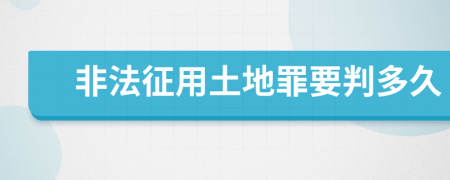 非法征用土地罪要判多久