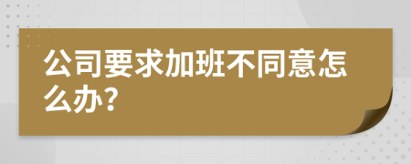 公司要求加班不同意怎么办？