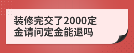 装修完交了2000定金请问定金能退吗