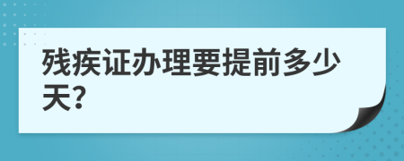 残疾证办理要提前多少天？