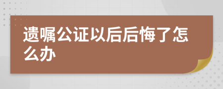 遗嘱公证以后后悔了怎么办