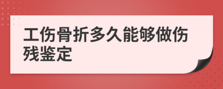 工伤骨折多久能够做伤残鉴定