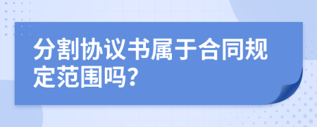 分割协议书属于合同规定范围吗？