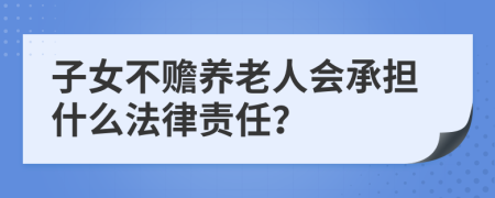 子女不赡养老人会承担什么法律责任？