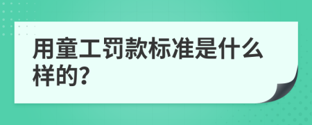 用童工罚款标准是什么样的？