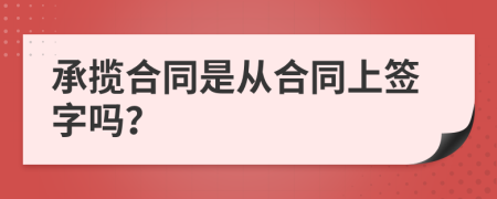 承揽合同是从合同上签字吗？