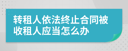 转租人依法终止合同被收租人应当怎么办