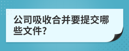 公司吸收合并要提交哪些文件?