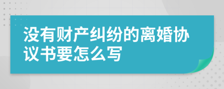 没有财产纠纷的离婚协议书要怎么写