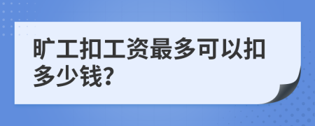 旷工扣工资最多可以扣多少钱？