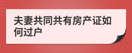 夫妻共同共有房产证如何过户