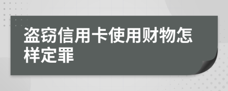 盗窃信用卡使用财物怎样定罪