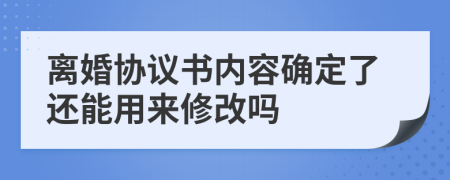 离婚协议书内容确定了还能用来修改吗