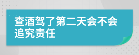 查酒驾了第二天会不会追究责任