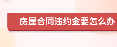 房屋合同违约金要怎么办