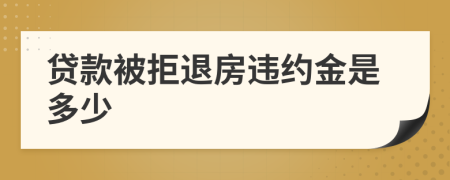 贷款被拒退房违约金是多少