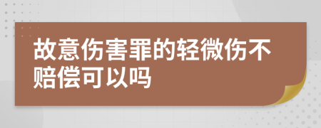 故意伤害罪的轻微伤不赔偿可以吗