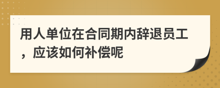 用人单位在合同期内辞退员工，应该如何补偿呢