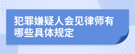 犯罪嫌疑人会见律师有哪些具体规定