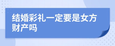 结婚彩礼一定要是女方财产吗