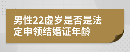 男性22虚岁是否是法定申领结婚证年龄