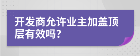 开发商允许业主加盖顶层有效吗？