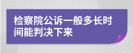 检察院公诉一般多长时间能判决下来