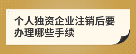 个人独资企业注销后要办理哪些手续